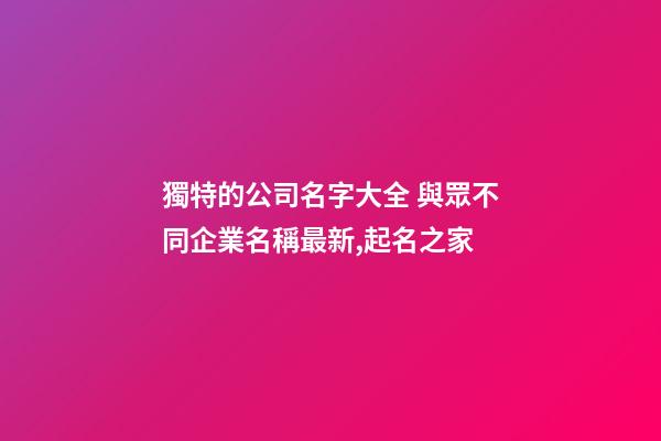 獨特的公司名字大全 與眾不同企業名稱最新,起名之家-第1張-公司起名-玄機派